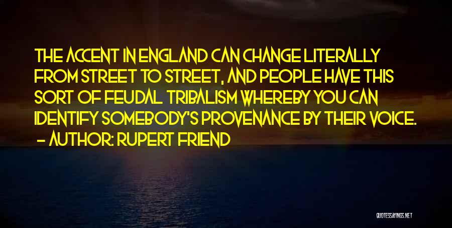 Rupert Friend Quotes: The Accent In England Can Change Literally From Street To Street, And People Have This Sort Of Feudal Tribalism Whereby