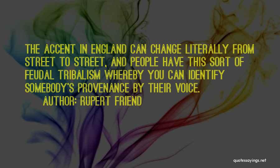 Rupert Friend Quotes: The Accent In England Can Change Literally From Street To Street, And People Have This Sort Of Feudal Tribalism Whereby