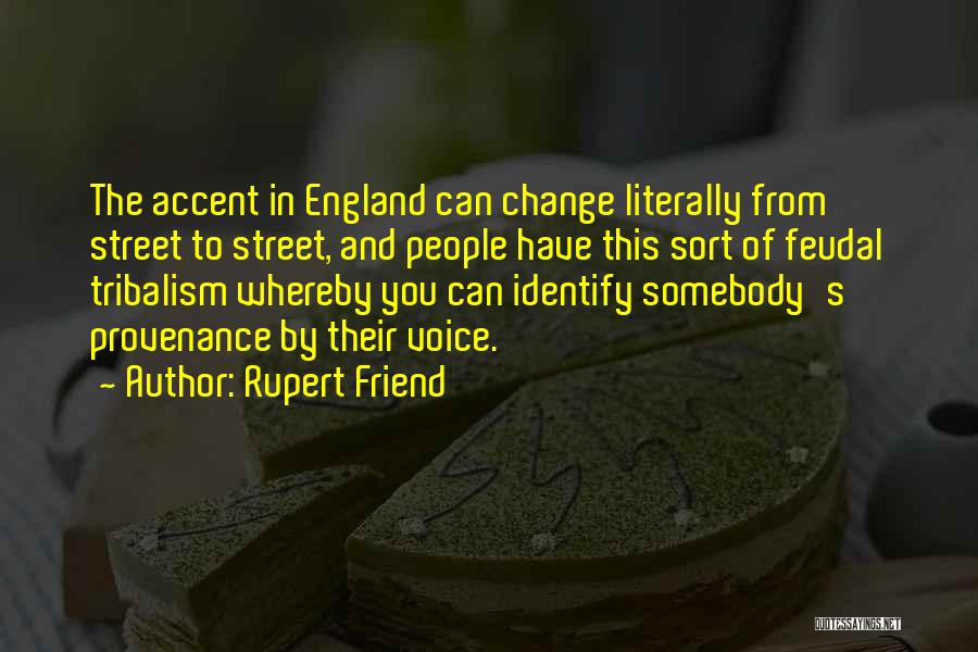 Rupert Friend Quotes: The Accent In England Can Change Literally From Street To Street, And People Have This Sort Of Feudal Tribalism Whereby