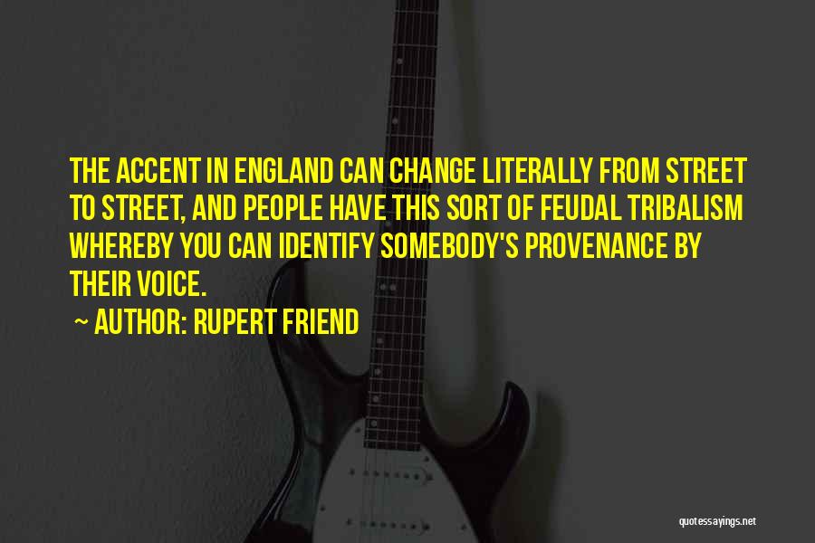Rupert Friend Quotes: The Accent In England Can Change Literally From Street To Street, And People Have This Sort Of Feudal Tribalism Whereby