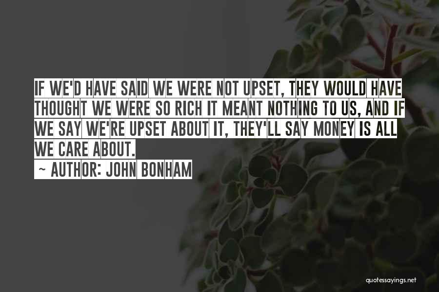 John Bonham Quotes: If We'd Have Said We Were Not Upset, They Would Have Thought We Were So Rich It Meant Nothing To