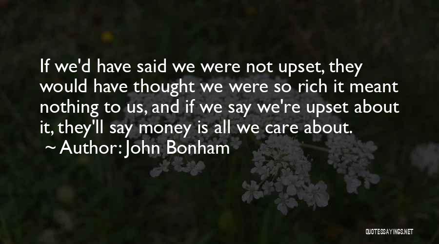 John Bonham Quotes: If We'd Have Said We Were Not Upset, They Would Have Thought We Were So Rich It Meant Nothing To