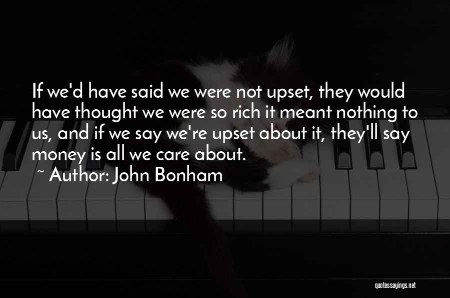 John Bonham Quotes: If We'd Have Said We Were Not Upset, They Would Have Thought We Were So Rich It Meant Nothing To