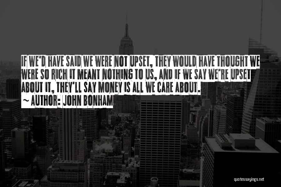 John Bonham Quotes: If We'd Have Said We Were Not Upset, They Would Have Thought We Were So Rich It Meant Nothing To