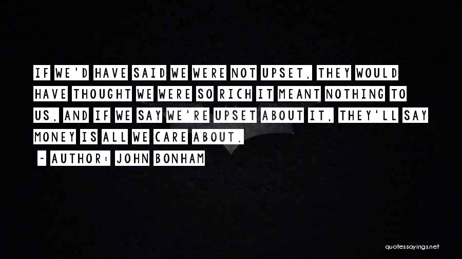 John Bonham Quotes: If We'd Have Said We Were Not Upset, They Would Have Thought We Were So Rich It Meant Nothing To