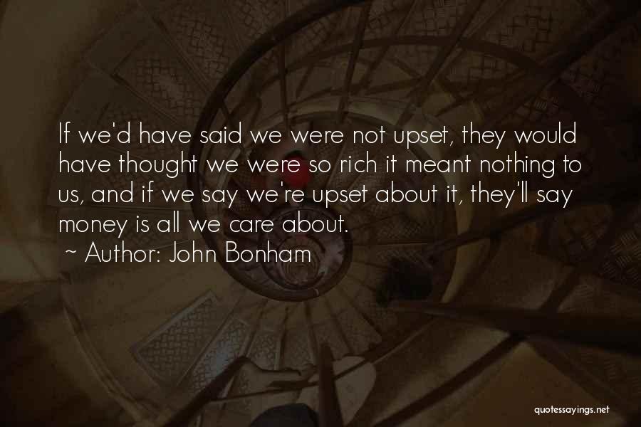 John Bonham Quotes: If We'd Have Said We Were Not Upset, They Would Have Thought We Were So Rich It Meant Nothing To