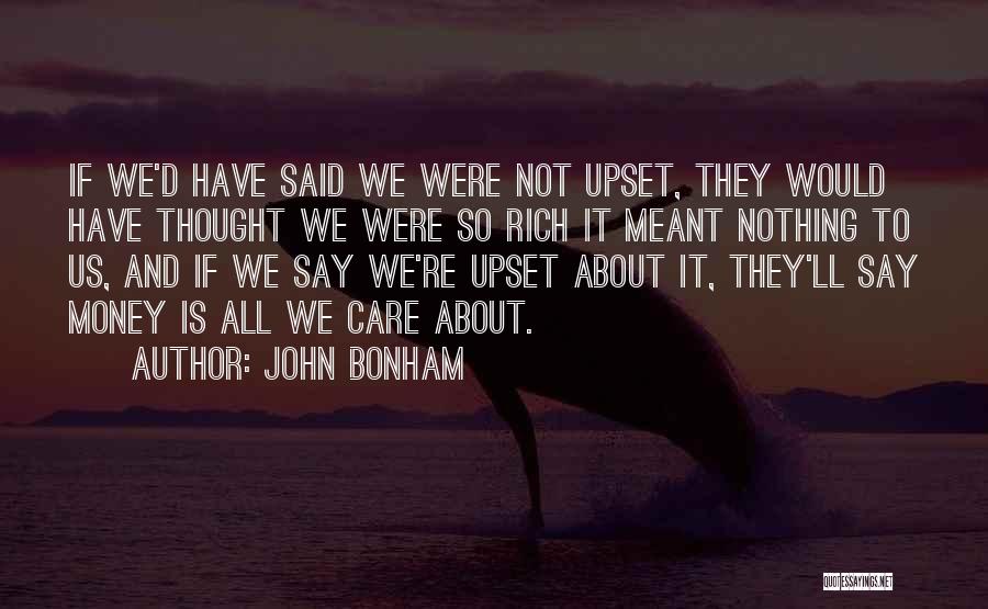 John Bonham Quotes: If We'd Have Said We Were Not Upset, They Would Have Thought We Were So Rich It Meant Nothing To