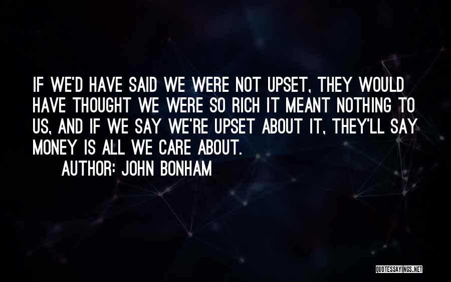 John Bonham Quotes: If We'd Have Said We Were Not Upset, They Would Have Thought We Were So Rich It Meant Nothing To