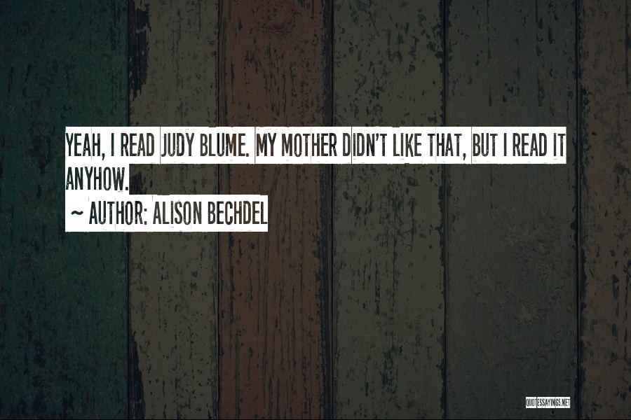 Alison Bechdel Quotes: Yeah, I Read Judy Blume. My Mother Didn't Like That, But I Read It Anyhow.