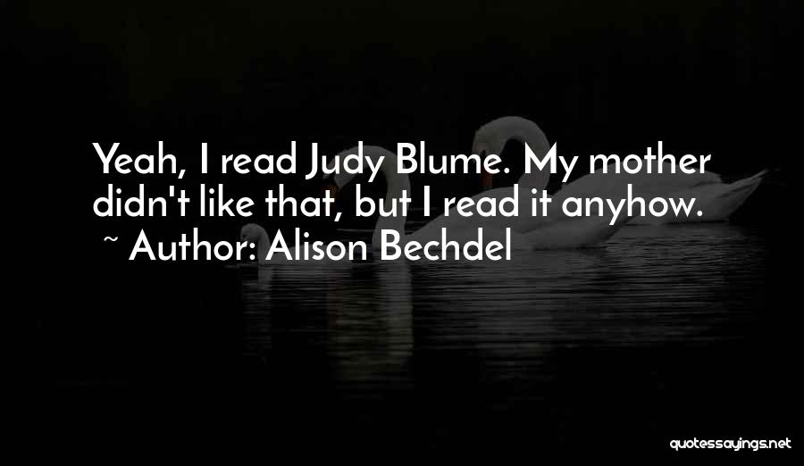 Alison Bechdel Quotes: Yeah, I Read Judy Blume. My Mother Didn't Like That, But I Read It Anyhow.
