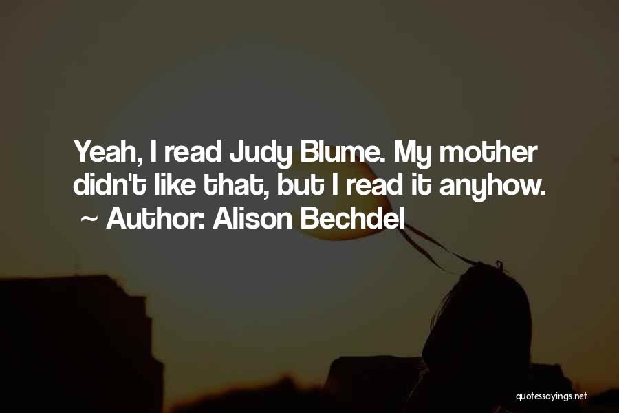 Alison Bechdel Quotes: Yeah, I Read Judy Blume. My Mother Didn't Like That, But I Read It Anyhow.