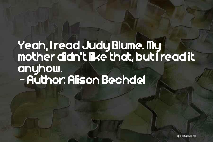 Alison Bechdel Quotes: Yeah, I Read Judy Blume. My Mother Didn't Like That, But I Read It Anyhow.