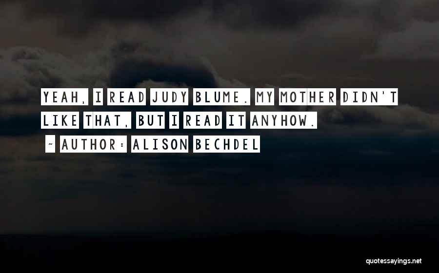 Alison Bechdel Quotes: Yeah, I Read Judy Blume. My Mother Didn't Like That, But I Read It Anyhow.