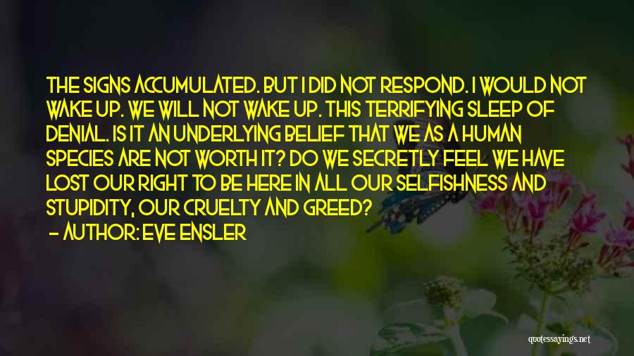 Eve Ensler Quotes: The Signs Accumulated. But I Did Not Respond. I Would Not Wake Up. We Will Not Wake Up. This Terrifying