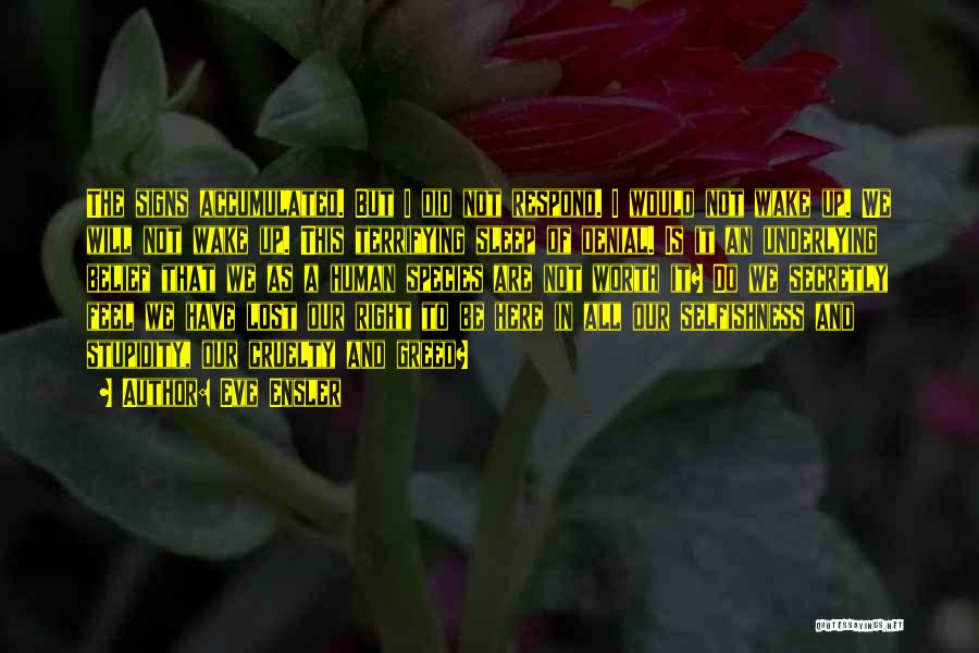 Eve Ensler Quotes: The Signs Accumulated. But I Did Not Respond. I Would Not Wake Up. We Will Not Wake Up. This Terrifying