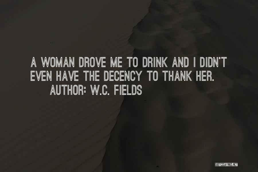 W.C. Fields Quotes: A Woman Drove Me To Drink And I Didn't Even Have The Decency To Thank Her.