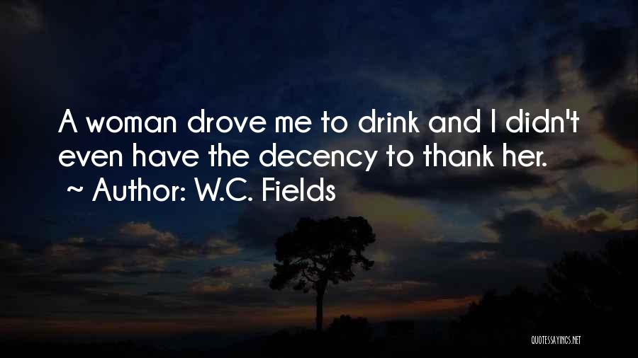 W.C. Fields Quotes: A Woman Drove Me To Drink And I Didn't Even Have The Decency To Thank Her.
