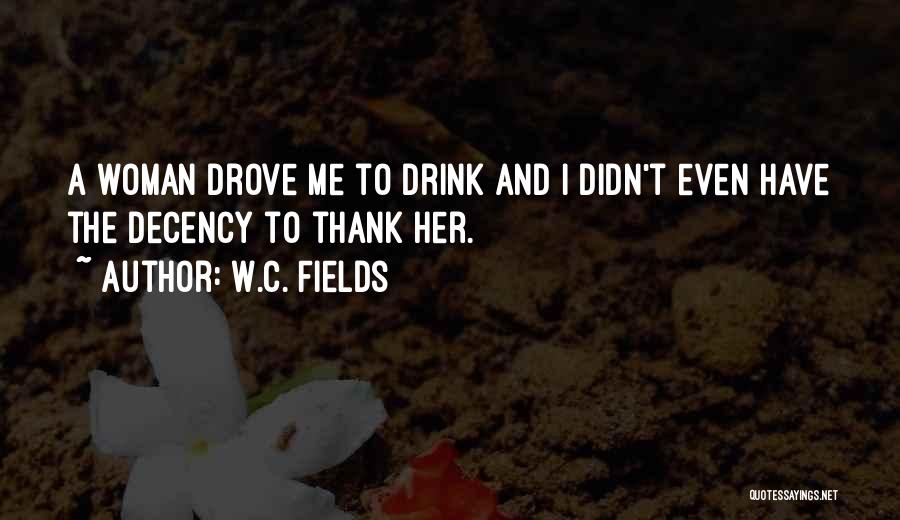 W.C. Fields Quotes: A Woman Drove Me To Drink And I Didn't Even Have The Decency To Thank Her.