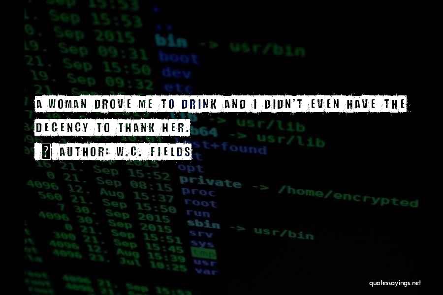 W.C. Fields Quotes: A Woman Drove Me To Drink And I Didn't Even Have The Decency To Thank Her.