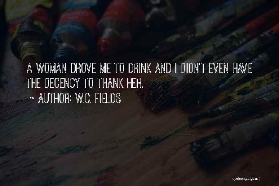 W.C. Fields Quotes: A Woman Drove Me To Drink And I Didn't Even Have The Decency To Thank Her.