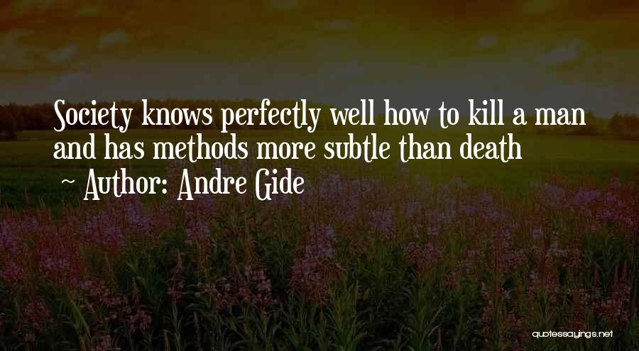 Andre Gide Quotes: Society Knows Perfectly Well How To Kill A Man And Has Methods More Subtle Than Death
