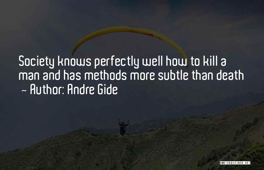 Andre Gide Quotes: Society Knows Perfectly Well How To Kill A Man And Has Methods More Subtle Than Death