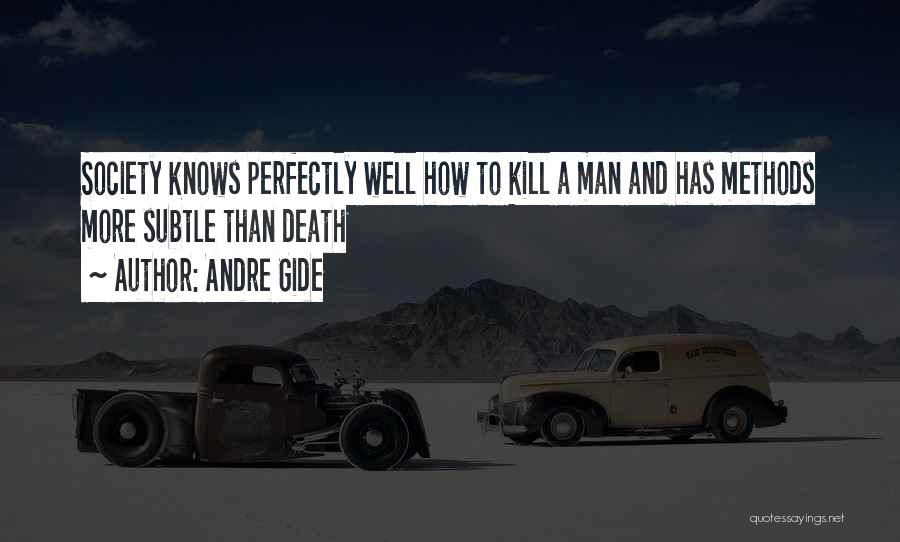 Andre Gide Quotes: Society Knows Perfectly Well How To Kill A Man And Has Methods More Subtle Than Death