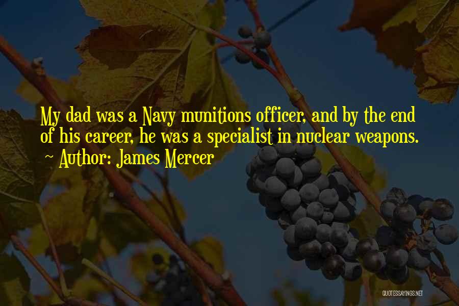 James Mercer Quotes: My Dad Was A Navy Munitions Officer, And By The End Of His Career, He Was A Specialist In Nuclear