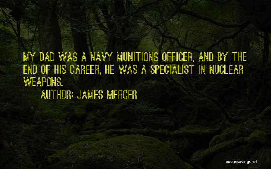 James Mercer Quotes: My Dad Was A Navy Munitions Officer, And By The End Of His Career, He Was A Specialist In Nuclear