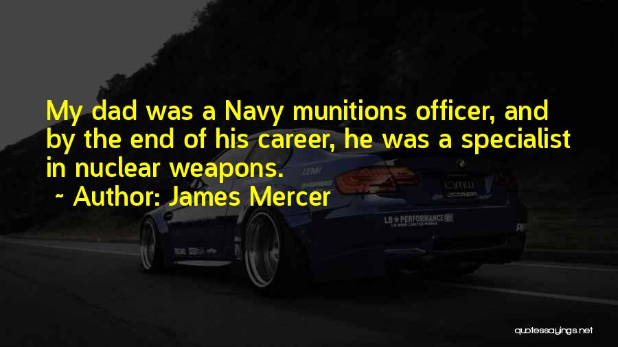 James Mercer Quotes: My Dad Was A Navy Munitions Officer, And By The End Of His Career, He Was A Specialist In Nuclear