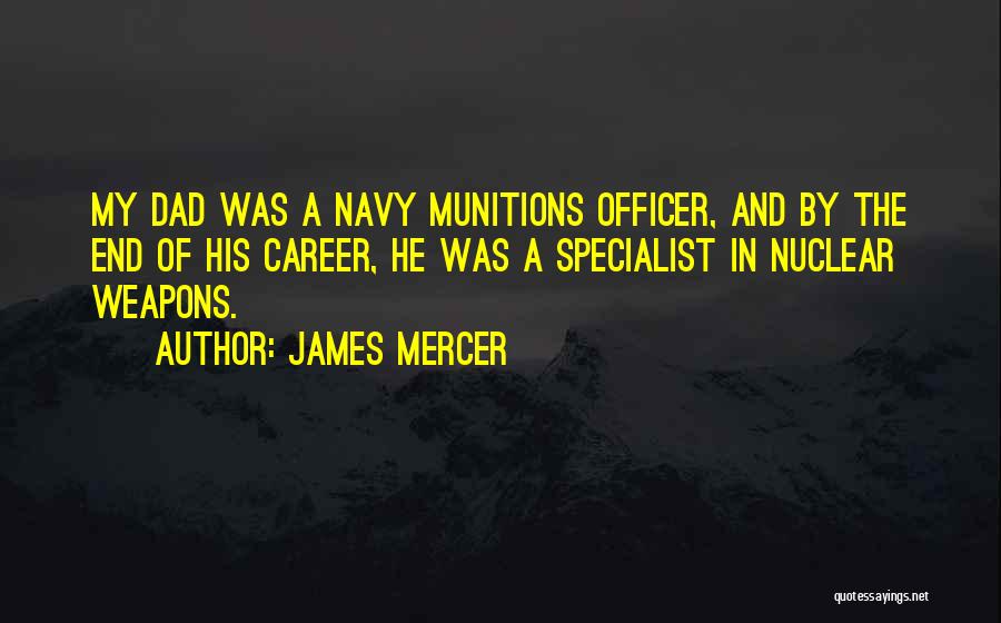 James Mercer Quotes: My Dad Was A Navy Munitions Officer, And By The End Of His Career, He Was A Specialist In Nuclear