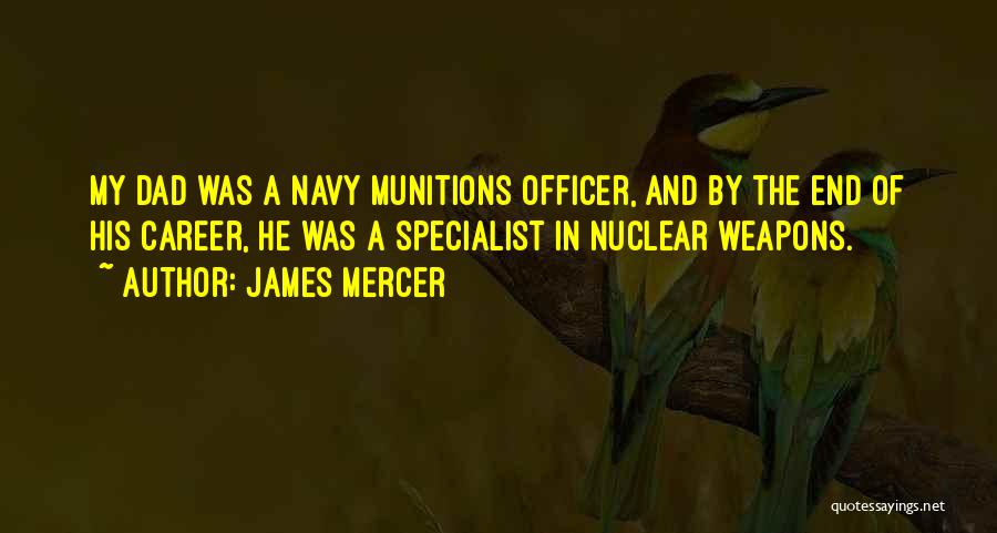 James Mercer Quotes: My Dad Was A Navy Munitions Officer, And By The End Of His Career, He Was A Specialist In Nuclear