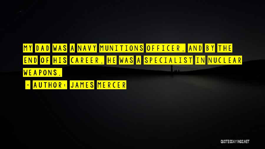 James Mercer Quotes: My Dad Was A Navy Munitions Officer, And By The End Of His Career, He Was A Specialist In Nuclear