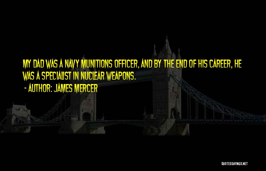 James Mercer Quotes: My Dad Was A Navy Munitions Officer, And By The End Of His Career, He Was A Specialist In Nuclear