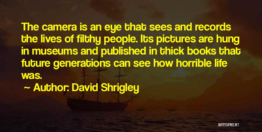 David Shrigley Quotes: The Camera Is An Eye That Sees And Records The Lives Of Filthy People. Its Pictures Are Hung In Museums