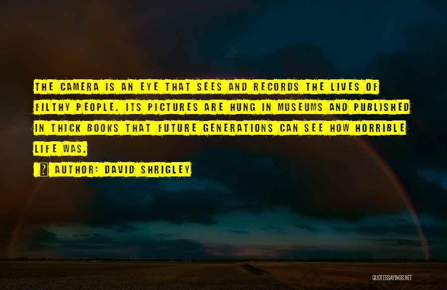 David Shrigley Quotes: The Camera Is An Eye That Sees And Records The Lives Of Filthy People. Its Pictures Are Hung In Museums