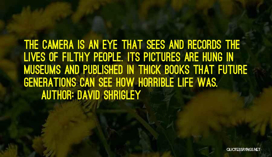 David Shrigley Quotes: The Camera Is An Eye That Sees And Records The Lives Of Filthy People. Its Pictures Are Hung In Museums