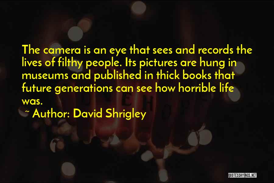 David Shrigley Quotes: The Camera Is An Eye That Sees And Records The Lives Of Filthy People. Its Pictures Are Hung In Museums