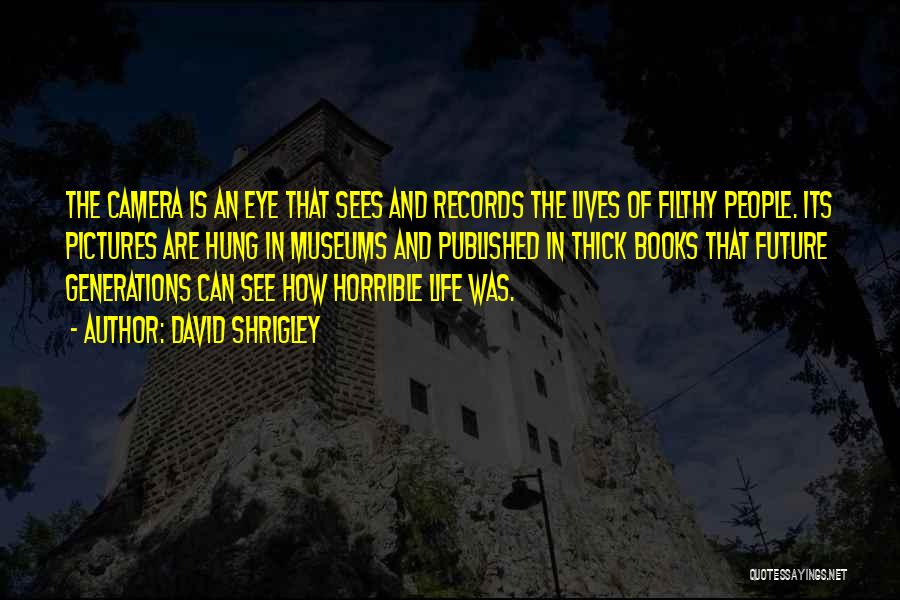David Shrigley Quotes: The Camera Is An Eye That Sees And Records The Lives Of Filthy People. Its Pictures Are Hung In Museums