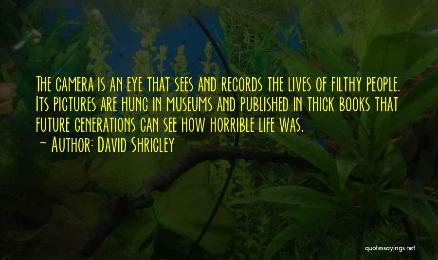 David Shrigley Quotes: The Camera Is An Eye That Sees And Records The Lives Of Filthy People. Its Pictures Are Hung In Museums