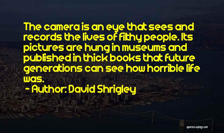 David Shrigley Quotes: The Camera Is An Eye That Sees And Records The Lives Of Filthy People. Its Pictures Are Hung In Museums