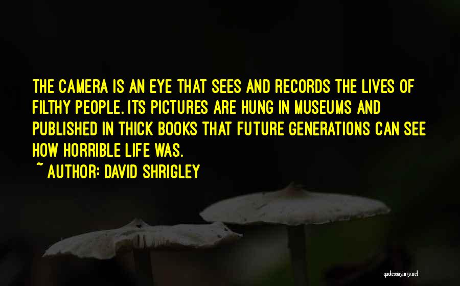 David Shrigley Quotes: The Camera Is An Eye That Sees And Records The Lives Of Filthy People. Its Pictures Are Hung In Museums