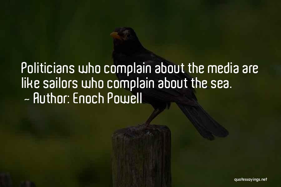 Enoch Powell Quotes: Politicians Who Complain About The Media Are Like Sailors Who Complain About The Sea.