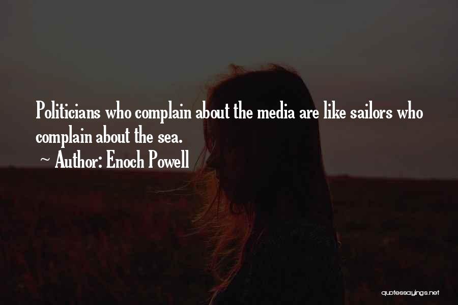 Enoch Powell Quotes: Politicians Who Complain About The Media Are Like Sailors Who Complain About The Sea.