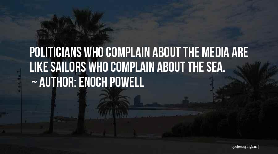 Enoch Powell Quotes: Politicians Who Complain About The Media Are Like Sailors Who Complain About The Sea.