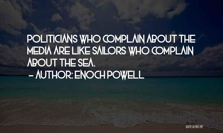 Enoch Powell Quotes: Politicians Who Complain About The Media Are Like Sailors Who Complain About The Sea.