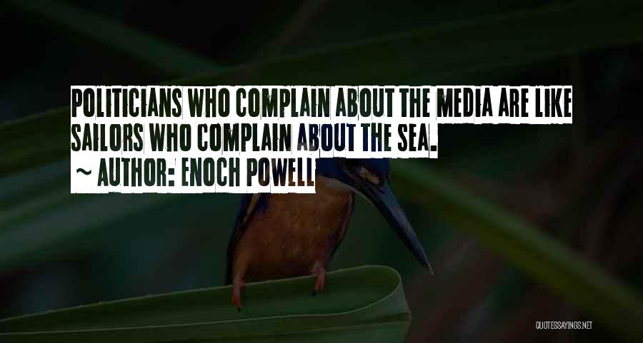 Enoch Powell Quotes: Politicians Who Complain About The Media Are Like Sailors Who Complain About The Sea.