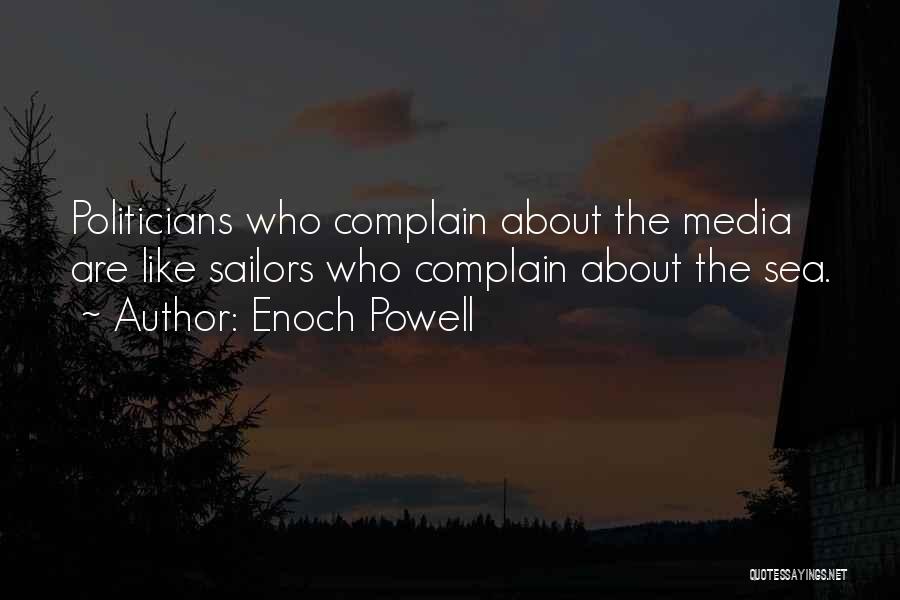 Enoch Powell Quotes: Politicians Who Complain About The Media Are Like Sailors Who Complain About The Sea.