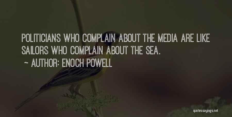 Enoch Powell Quotes: Politicians Who Complain About The Media Are Like Sailors Who Complain About The Sea.