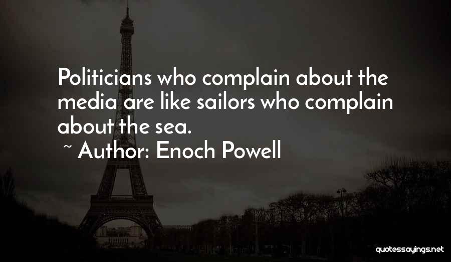 Enoch Powell Quotes: Politicians Who Complain About The Media Are Like Sailors Who Complain About The Sea.